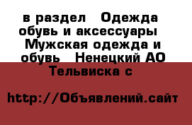  в раздел : Одежда, обувь и аксессуары » Мужская одежда и обувь . Ненецкий АО,Тельвиска с.